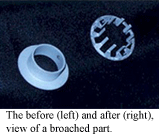 The before and after view of a broached part.